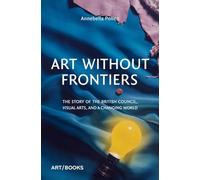 Art Without Frontiers: The Story of the British Council, Visual Arts, and a Changing World