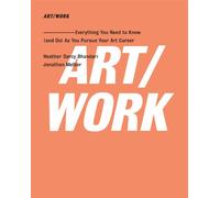 ART/WORK: Everything You Need to Know (and Do) As You Pursue Your Art Career
