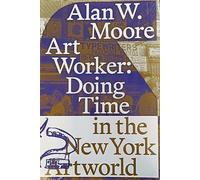 Art Worker: Doing Time in the New York Art World - Alan W. Moore