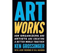 Art Works : How Organizers and Artists Are Creating a Better World Together