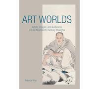 Art Worlds: Artists, Images, and Audiences in Late Nineteenth-Century Shanghai