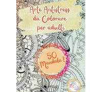 ARTE ANTISTRESS DA COLORARE: 50 Fantastici Mandala da colorare per rilassarti, ideale per adulti e ragazzi. Libera la mente e allevia lo stress.
