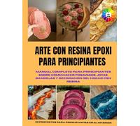 ARTE CON RESINA EPOXI PARA PRINCIPIANTES: Manual completo para principiantes sobre cómo hacer posavasos, joyas, bandejas y decoración del hogar con ... Con hermosas imágenes y un interior colorido.