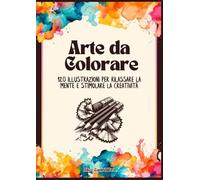 Arte da colorare: 120 illustrazioni per rilassare la mente e stimolare la creatività