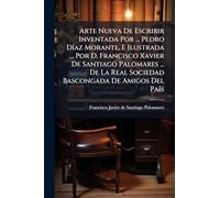 Arte Nueva De Escribir Inventada Por ... Pedro Díaz Morante, E Ilustrada ... Por D. Francisco Xavier De Santiago Palomares ... De La Real Sociedad Bascongada De Amigos Del País