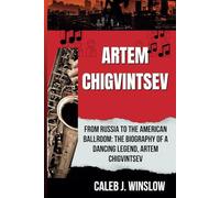 Artem Chigvintsev: From Russia to the American Ballroom: The Biography of a Dancing Legend, Artem Chigvintsev