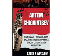 Artem Chigvintsev: From Russia to the American Ballroom: The Biography of a Dancing Legend, Artem Chigvintsev