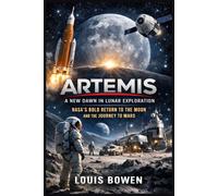 Artemis: A New Dawn in Lunar Exploration: NASA’s Bold Return to the Moon and the Journey to Mars
