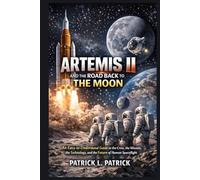 Artemis II and the Road Back to the Moon: An Easy-to-Understand Guide to the Crew, the Mission, the Technology, and the Future of Human Spaceflight