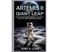 ARTEMIS II: THE NEXT GIANT LEAP: NASA's Historic Crewed Mission to the Moon and the Future of Space Exploration