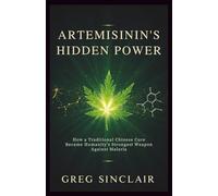 Artemisinin’s hidden power: How a Traditional Chinese Cure Became Humanity’s Strongest Weapon Against Malaria: 13 (The Story of Things)