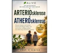 ARTERIOsklerose & ATHEROsklerose: Warum Arterien steif werden, warum sich Plaques bilden und wie Sie Ihre Gefäßgesundheit ein Leben lang unterstützen können (Im Einklang mit der Natur)