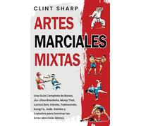 Artes Marciales Mixtas: Una guía completa de boxeo, jiu-jitsu brasileño, muay thai, lucha libre, kárate, taekwondo, kung fu, judo, sambo y capoeira para dominar las artes marciales mixtas