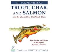 Artful Profiles of Trout, Char, and Salmon and the Classic Flies That Catch Them: Tips, Tactics, and Advice on Taking Our Favorite Gamefish