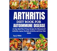 ARTHRITIS DIET BOOK FOR AUTOIMMUNE DISEASE: 30-Day Meal Plan & Easy Recipes for Rheumatoid Arthritis, Lupus, Psoriatic Arthritis, and Gout Pain Relief.