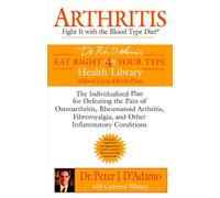 Arthritis: Fight it with the Blood Type Diet: The Individualized Plan for Defeating the Pain of Osteoarthritis, Rheumatoid Art hritis, Fibromyalgia, ... (Eat Right 4 (For) Your Type Health Library)
