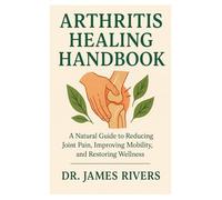 ARTHRITIS HEALING HANDBOOK: A Natural Guide to Reducing Joint Pain, Improving Mobility, and Restoring Wellness