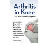 Arthritis in Knee. Knee Arthritis Managing Pain. Knee Arthritis, Osteoarthritis, Rheumatoid Arthritis Book for Exercises, Stretches, Aids, Home Treatments, Pain Management, and more.