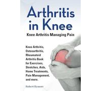 Arthritis in Knee. Knee Arthritis Managing Pain. Knee Arthritis, Osteoarthritis, Rheumatoid Arthritis Book for Exercises, Stretches, Aids, Home Treatments, Pain Management, and more.