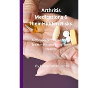Arthritis Medications and Their Hidden Risks.: A Complete Guide to Safe Treatment and Long-Term Health. (Arthritis and You)