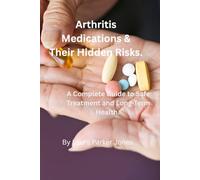 Arthritis Medications and Their Hidden Risks.: A Complete Guide to Safe Treatment and Long-Term Health. (Arthritis and You)