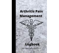 ARTHRITIS PAIN MANAGEMENT LOGBOOK-Rheumatoid , Osteoarthritis, Degenerative Arthritis Softcover 6" x 9" 120 pages: Taking your health seriously for your best life.