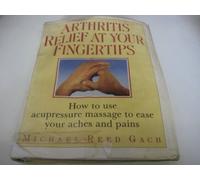 Arthritis Rel At Your Fngertip: How to Use Acupressure Massage to Ease Your Aches and Pains