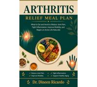 ARTHRITIS RELIEF MEAL PLAN: What to Eat and Avoid to Reduce Joint Pain, Fight Inflammation, Improve Mobility, and Regain an Active Life Naturally