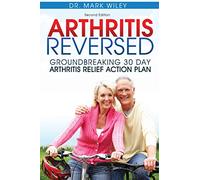 Arthritis Reversed: Groundbreaking 30-Day Arthritis Relief Action Plan