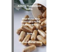 Arthritis Supplements Guide.: What Works, What Doesn't, and How to Choose Wisely. Book 3. (The Arthritis Self-Management Collection.)