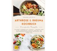 Arthrose & Rheuma Kochbuch: Gelenke stärken mit Genuss - Rheuma und Gicht Ernährung einfach erklärt mit entzündungshemmenden Rezepten für jeden Tag