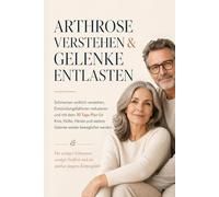 Arthrose verstehen & Gelenke entlasten: Schmerzen wirklich verstehen, Entzündungsfaktoren reduzieren und durch den 30 Tage Plan Knie, Hüfte, Hände und ... schmerzfreie und aktive zweite Lebenshälfte)