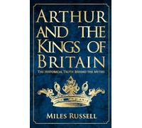Arthur and the Kings of Britain: The Historical Truth Behind the Myths