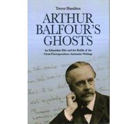 Arthur Balfour's Ghosts : An Edwardian Elite and the Riddle of the Cross-Correspondence Automatic Writings