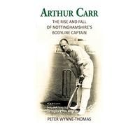 Arthur Carr: The Rise and Fall of Nottinghamshire's Bodyline Captain