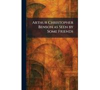 Arthur Christopher Benson as Seen by Some Friends