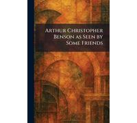 Arthur Christopher Benson as Seen by Some Friends