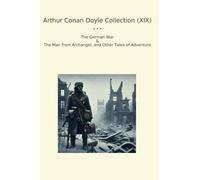 Arthur Conan Doyle Collection (XIX): German Archangel Other Tales Adventure (Top Classics)