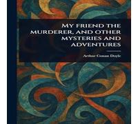 Arthur Conan Doyle My Friend the Murderer, & Other Mysteries & Adventures in White Arthur Conan Doyle White