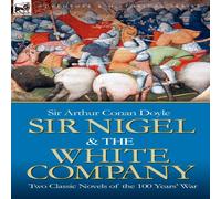 Arthur Conan Doyle Sir Nigel the White Company: Two Classic Novels of the 100 Years' Arthur Conan Doyle Multicolor