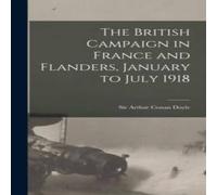 Arthur Conan Doyle The British Campaign in France & Flanders, January to July 1918 Arthur Conan Doyle Multicolor