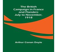 Arthur Conan Doyle The British Campaign in France & Flanders-July to November, 1918 Arthur Conan Doyle Multicolor