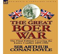 Arthur Conan Doyle The Great Boer War: The Final Edition Covering the Entire Conflict in White Arthur Conan Doyle White