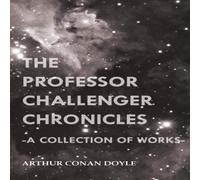 Arthur Conan Doyle The Professor Challenger Chronicles (A Collection of Works) Arthur Conan Doyle Multicolor