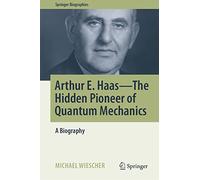 Arthur E. Haas - The Hidden Pioneer of Quantum Mechanics: A Biography (Springer Biographies)