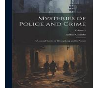 Arthur Griffiths Mysteries of Police & Crime: A General Survey of Wrongdoing and in White Arthur Griffiths White