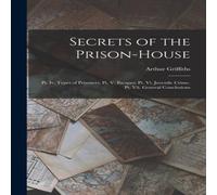 Arthur Griffiths Secrets of the Prison-House: Pt. Iv. Types of Prisoners. Pt. V. in White Arthur Griffiths White