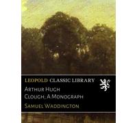 Arthur Hugh Clough; A Monograph