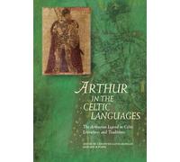 Arthur in the Celtic Languages: The Arthurian Legend in Celtic Literatures and Traditions (Arthurian Literature in the Middle Ages)