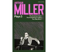 Arthur Miller Plays 3 : The American Clock; The Archbishop's Ceiling; Two-Way Mirror